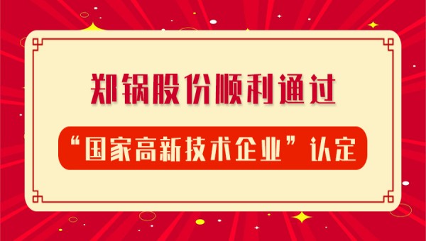 賀報(bào)！鄭鍋股份再次順利通過(guò)“國(guó)家高新技術(shù)企業(yè)”認(rèn)定